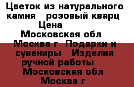 Цветок из натурального камня  (розовый кварц) › Цена ­ 1 500 - Московская обл., Москва г. Подарки и сувениры » Изделия ручной работы   . Московская обл.,Москва г.